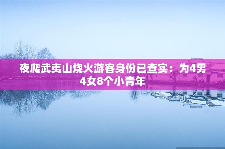 夜爬武夷山烧火游客身份已查实：为4男4女8个小青年