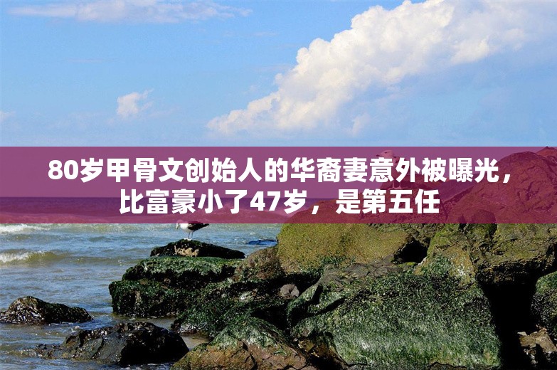 80岁甲骨文创始人的华裔妻意外被曝光，比富豪小了47岁，是第五任