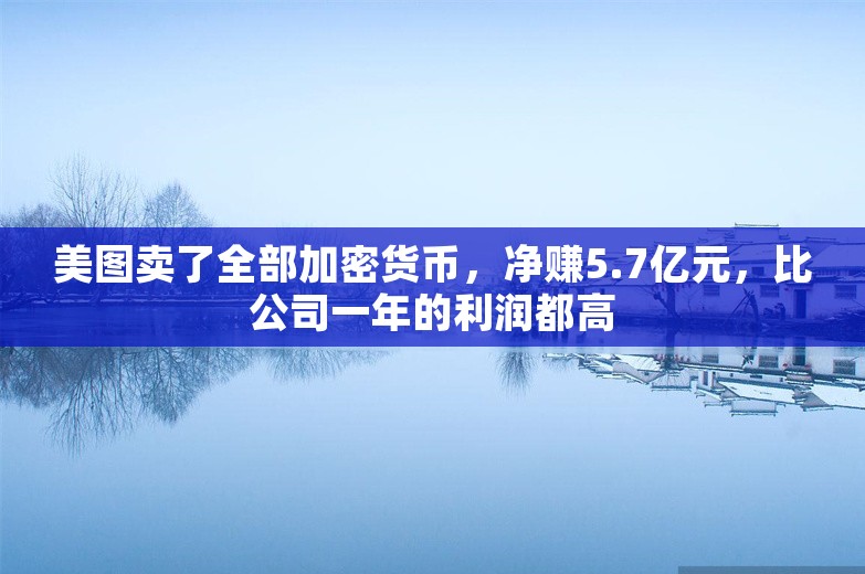 美图卖了全部加密货币，净赚5.7亿元，比公司一年的利润都高