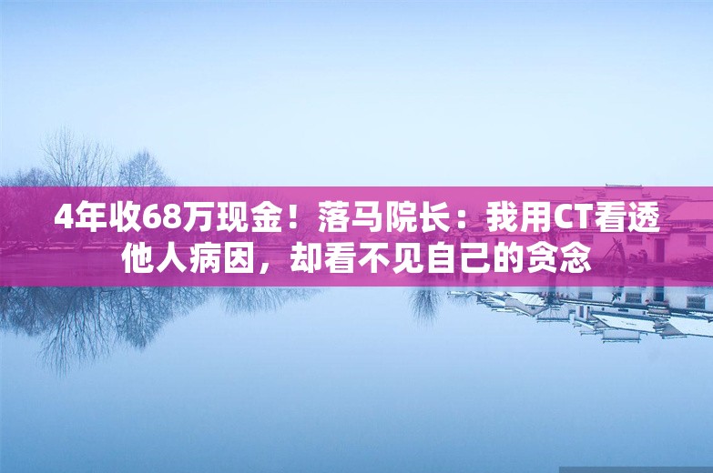 4年收68万现金！落马院长：我用CT看透他人病因，却看不见自己的贪念