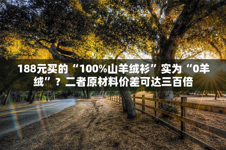 188元买的“100%山羊绒衫”实为“0羊绒”？二者原材料价差可达三百倍