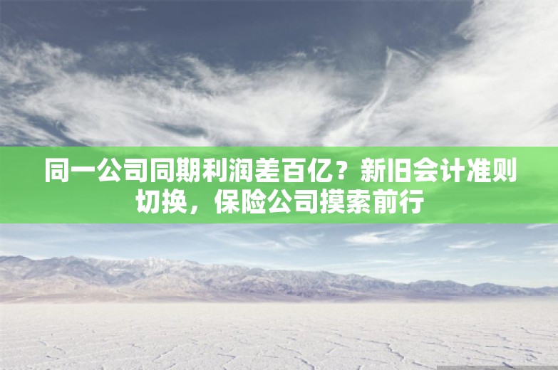 同一公司同期利润差百亿？新旧会计准则切换，保险公司摸索前行