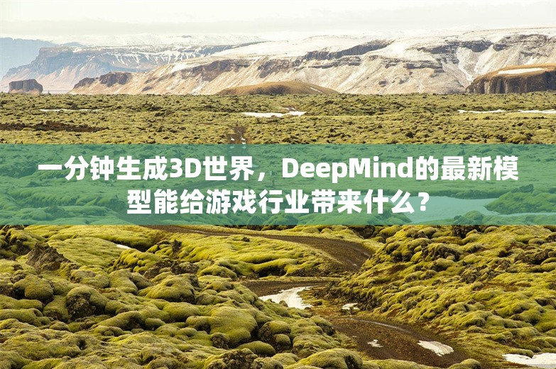 一分钟生成3D世界，DeepMind的最新模型能给游戏行业带来什么？