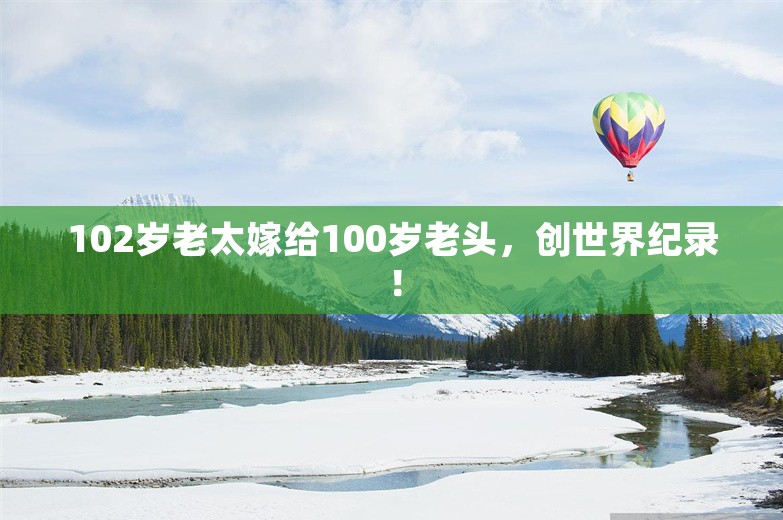 102岁老太嫁给100岁老头，创世界纪录！