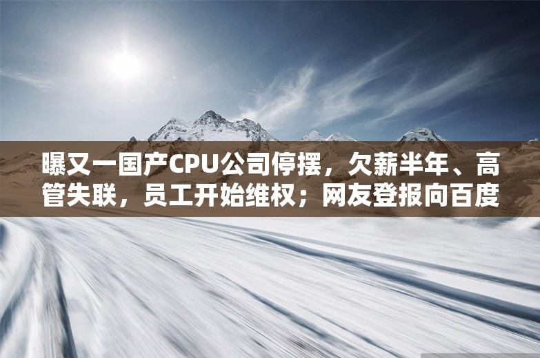 曝又一国产CPU公司停摆，欠薪半年、高管失联，员工开始维权；网友登报向百度前副总裁璩静道歉；腾讯回应微信提现可免手续费丨雷峰早报