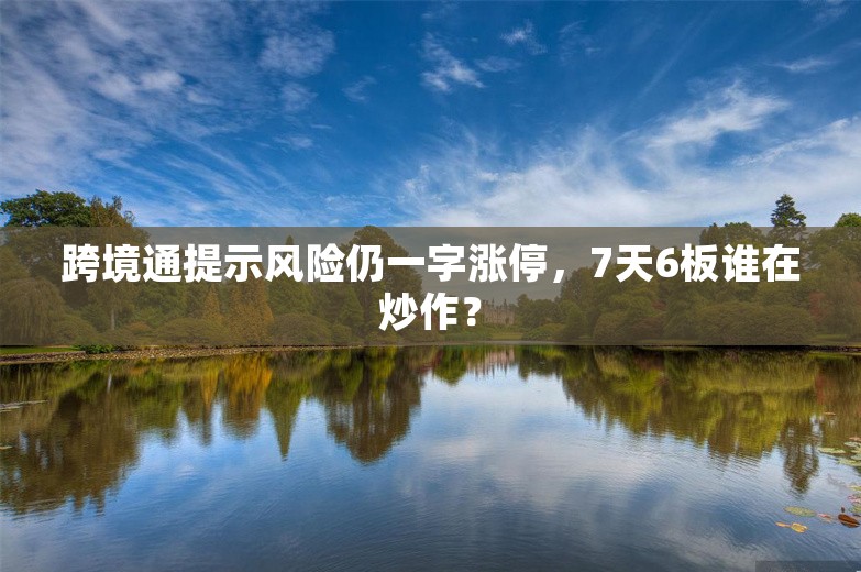 跨境通提示风险仍一字涨停，7天6板谁在炒作？