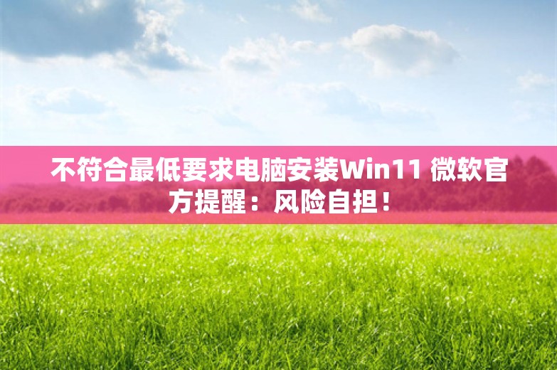 不符合最低要求电脑安装Win11 微软官方提醒：风险自担！