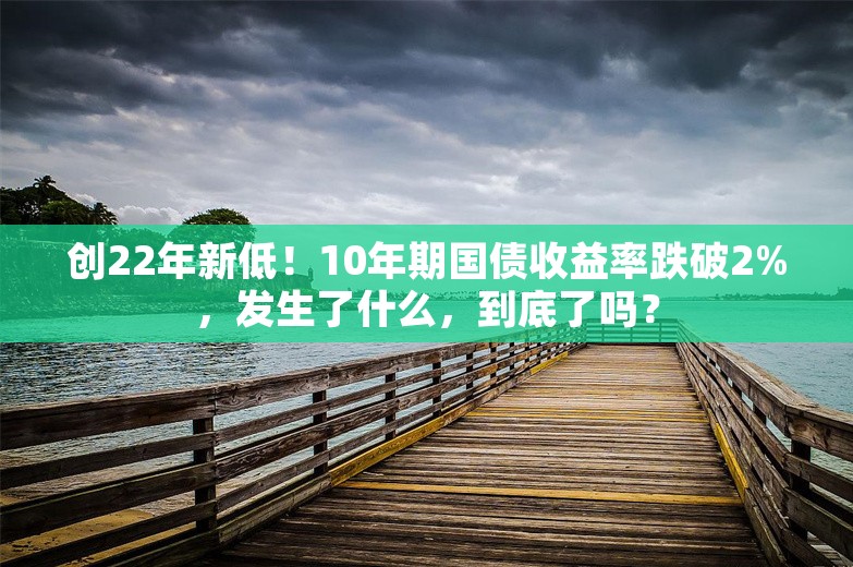 创22年新低！10年期国债收益率跌破2%，发生了什么，到底了吗？