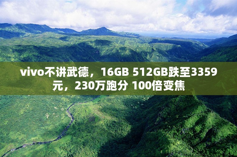 vivo不讲武德，16GB 512GB跌至3359元，230万跑分 100倍变焦