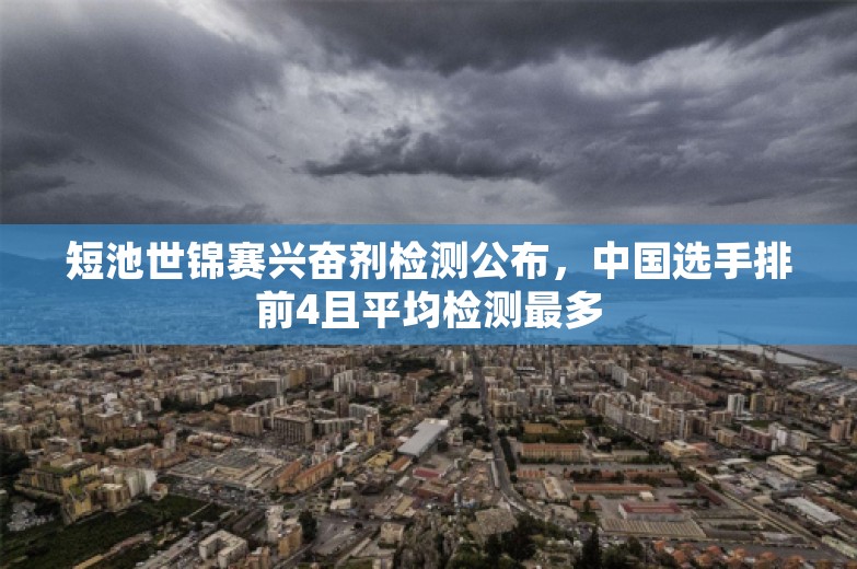 短池世锦赛兴奋剂检测公布，中国选手排前4且平均检测最多