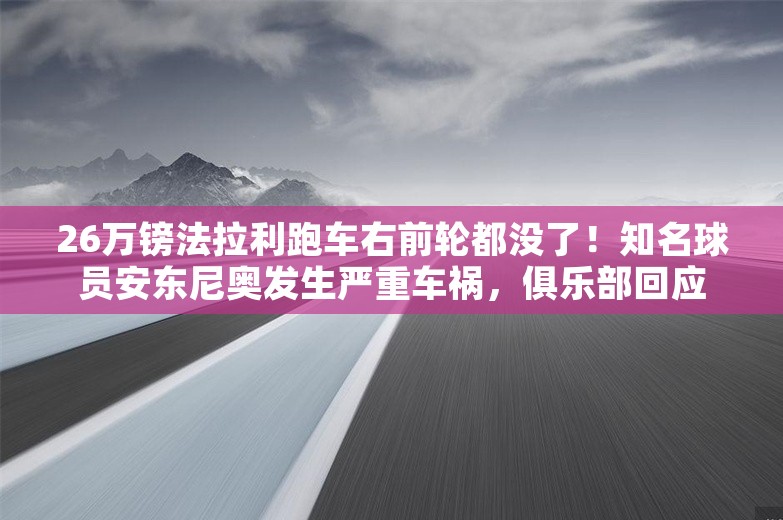 26万镑法拉利跑车右前轮都没了！知名球员安东尼奥发生严重车祸，俱乐部回应