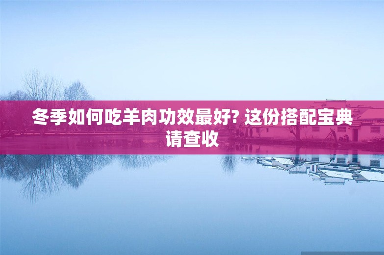 冬季如何吃羊肉功效最好? 这份搭配宝典请查收