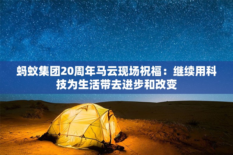 蚂蚁集团20周年马云现场祝福：继续用科技为生活带去进步和改变