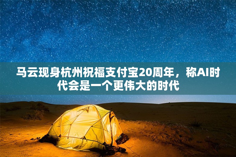 马云现身杭州祝福支付宝20周年，称AI时代会是一个更伟大的时代