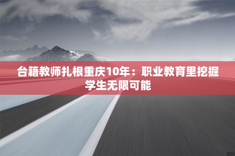 台籍教师扎根重庆10年：职业教育里挖掘学生无限可能