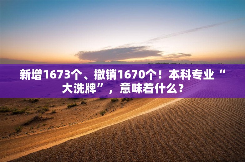 新增1673个、撤销1670个！本科专业“大洗牌”，意味着什么？