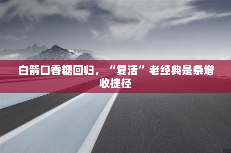 白箭口香糖回归，“复活”老经典是条增收捷径