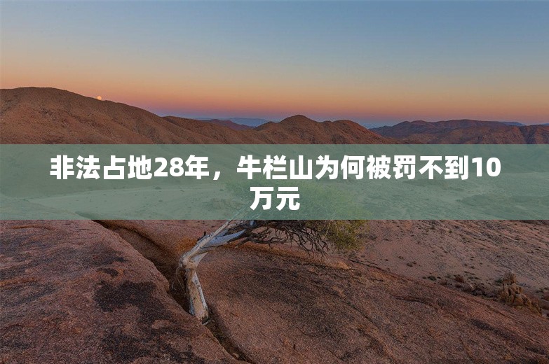 非法占地28年，牛栏山为何被罚不到10万元