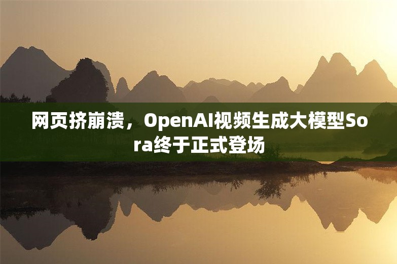 网页挤崩溃，OpenAI视频生成大模型Sora终于正式登场