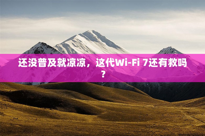 还没普及就凉凉，这代Wi-Fi 7还有救吗？