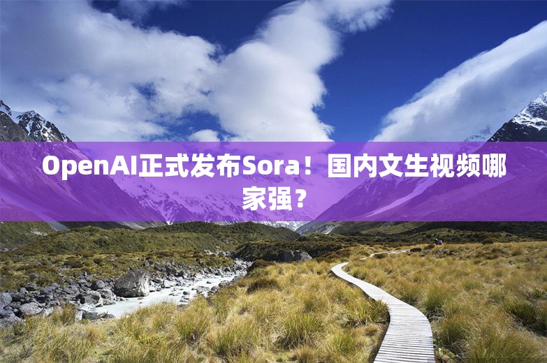 OpenAI正式发布Sora！国内文生视频哪家强？