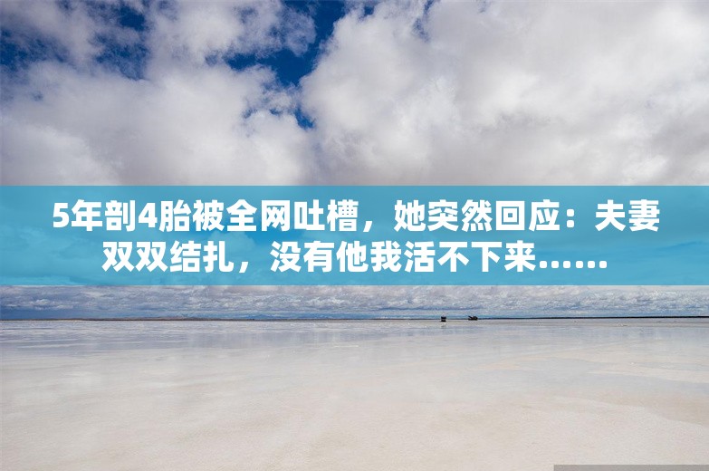 5年剖4胎被全网吐槽，她突然回应：夫妻双双结扎，没有他我活不下来……