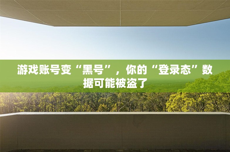 游戏账号变“黑号”，你的“登录态”数据可能被盗了