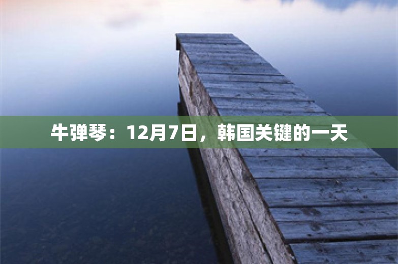 牛弹琴：12月7日，韩国关键的一天