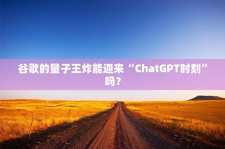 谷歌的量子王炸能迎来“ChatGPT时刻”吗？