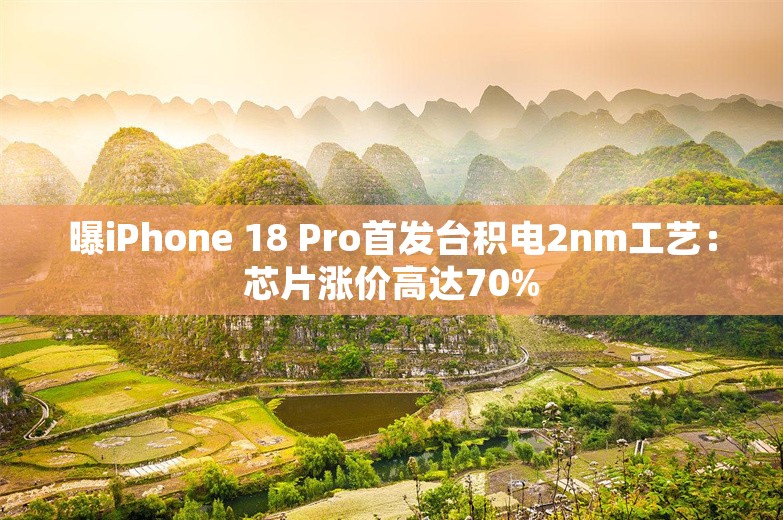 曝iPhone 18 Pro首发台积电2nm工艺：芯片涨价高达70%