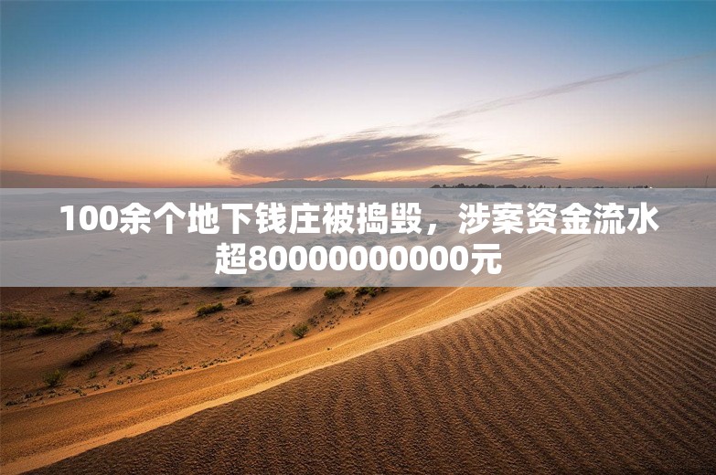 100余个地下钱庄被捣毁，涉案资金流水超80000000000元