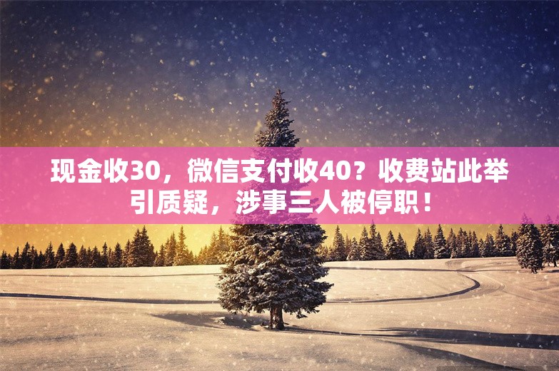 现金收30，微信支付收40？收费站此举引质疑，涉事三人被停职！