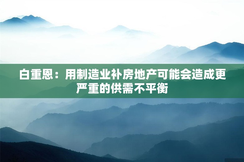 白重恩：用制造业补房地产可能会造成更严重的供需不平衡