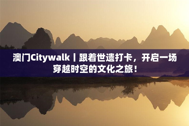 澳门Citywalk丨跟着世遗打卡，开启一场穿越时空的文化之旅！