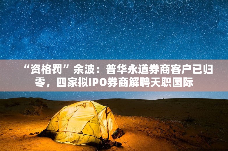 “资格罚”余波：普华永道券商客户已归零，四家拟IPO券商解聘天职国际