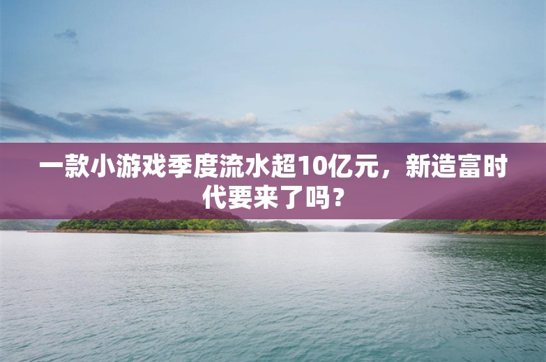 一款小游戏季度流水超10亿元，新造富时代要来了吗？