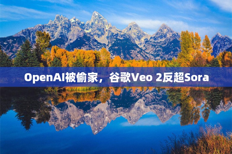 OpenAI被偷家，谷歌Veo 2反超Sora