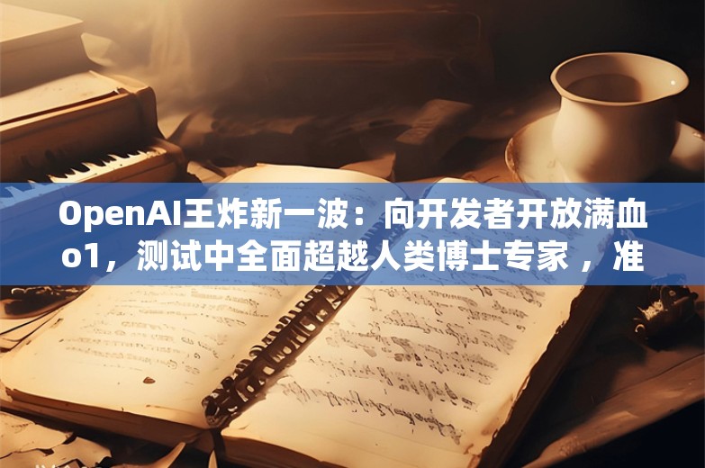 OpenAI王炸新一波：向开发者开放满血o1，测试中全面超越人类博士专家 ，准确率达到78.3%