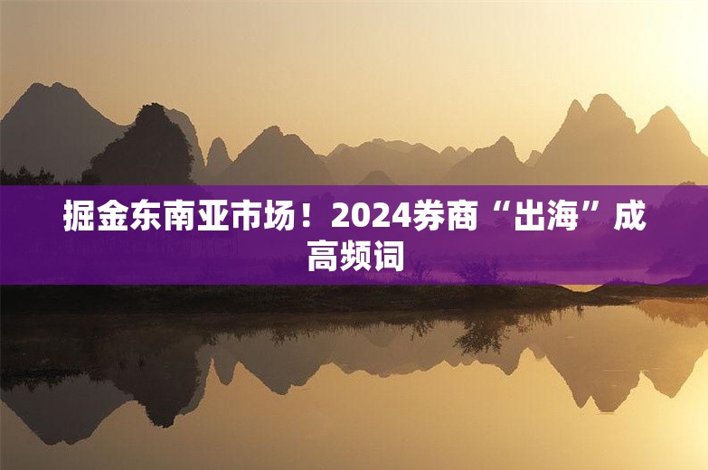 掘金东南亚市场！2024券商“出海”成高频词