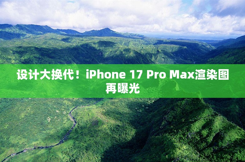 设计大换代！iPhone 17 Pro Max渲染图再曝光