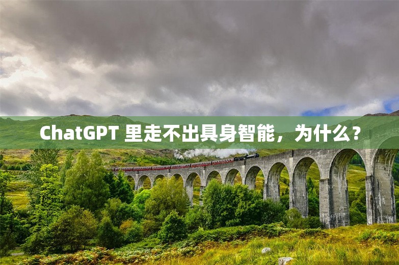 ChatGPT 里走不出具身智能，为什么？