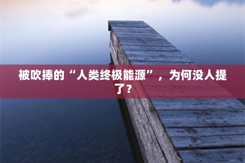 被吹捧的“人类终极能源”，为何没人提了？