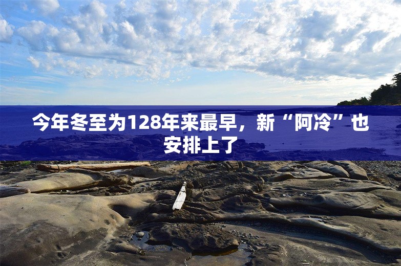 今年冬至为128年来最早，新“阿冷”也安排上了