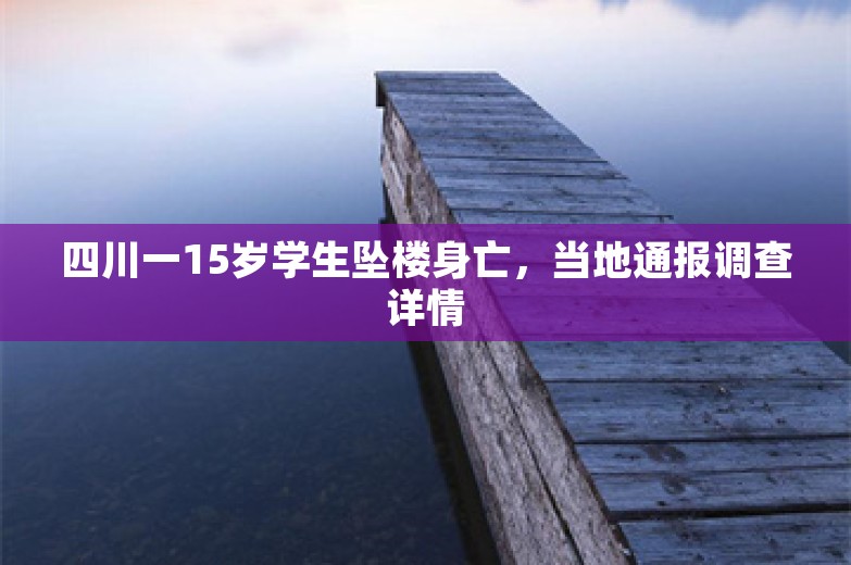 四川一15岁学生坠楼身亡，当地通报调查详情