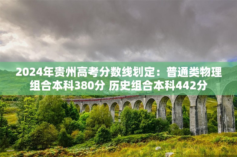 2024年贵州高考分数线划定：普通类物理组合本科380分 历史组合本科442分