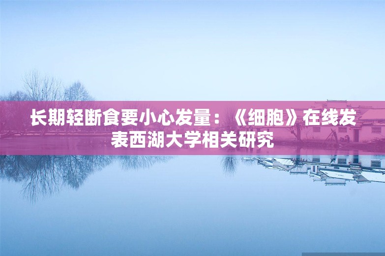 长期轻断食要小心发量：《细胞》在线发表西湖大学相关研究