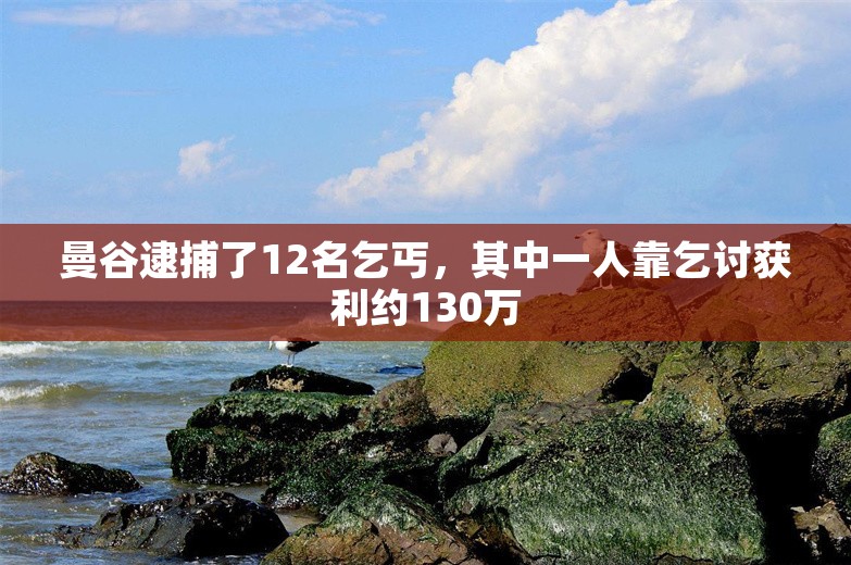 曼谷逮捕了12名乞丐，其中一人靠乞讨获利约130万