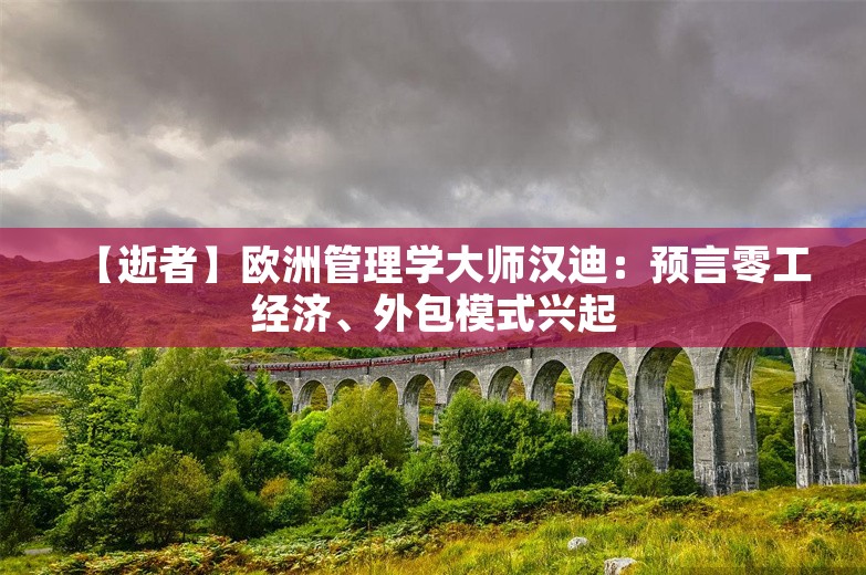 【逝者】欧洲管理学大师汉迪：预言零工经济、外包模式兴起