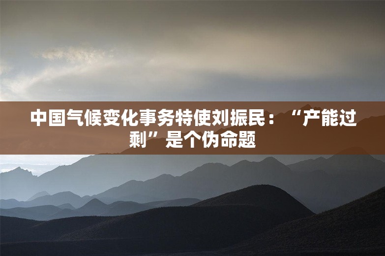 中国气候变化事务特使刘振民：“产能过剩”是个伪命题