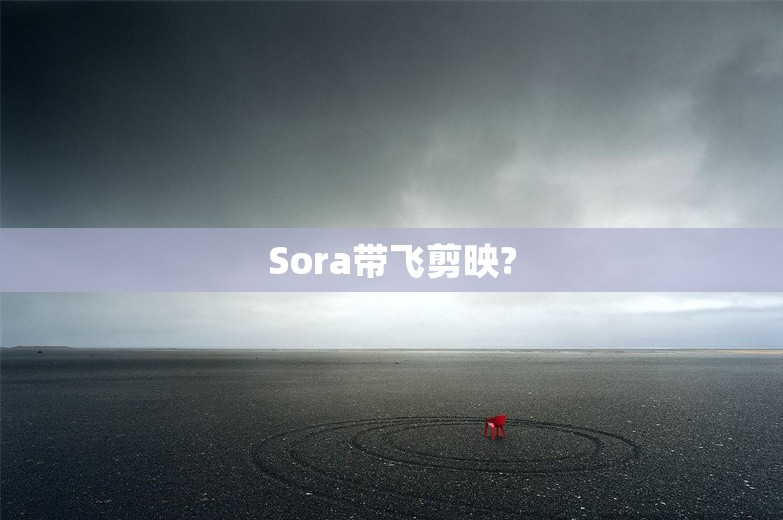 Sora带飞剪映?